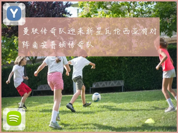 曼联传奇队迎来新星瓦伦西亚将对阵南安普顿传奇队
