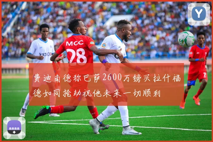 费迪南德称巴萨2600万镑买拉什福德如同抢劫祝他未来一切顺利
