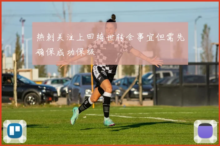 热刺关注上田绮世转会事宜但需先确保成功保级
