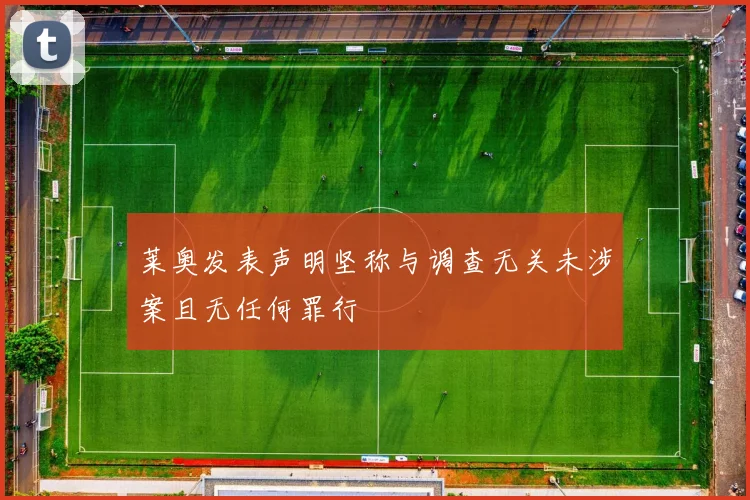莱奥发表声明坚称与调查无关未涉案且无任何罪行