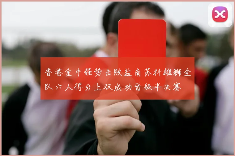 香港金牛强势击败盐南苏科雄狮全队六人得分上双成功晋级半决赛