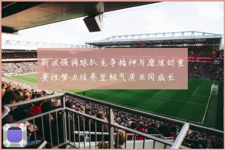 斯波强调球队竞争精神与磨炼的重要性努力培养坚韧气质共同成长
