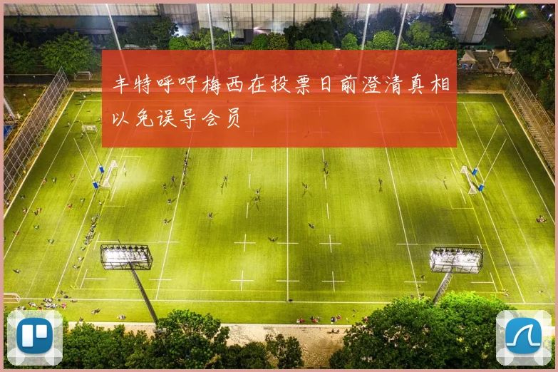 丰特呼吁梅西在投票日前澄清真相以免误导会员