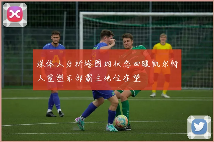 媒体人分析塔图姆状态回暖凯尔特人重塑东部霸主地位在望